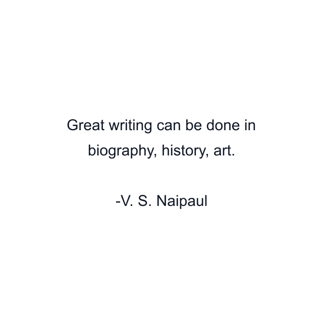 Great writing can be done in biography, history, art.