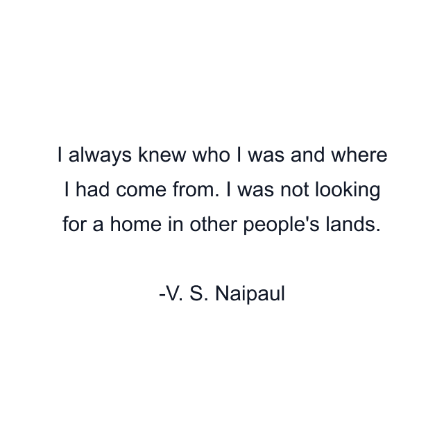 I always knew who I was and where I had come from. I was not looking for a home in other people's lands.