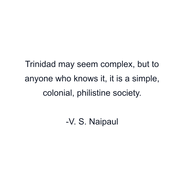 Trinidad may seem complex, but to anyone who knows it, it is a simple, colonial, philistine society.