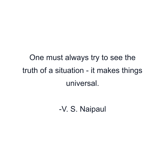 One must always try to see the truth of a situation - it makes things universal.