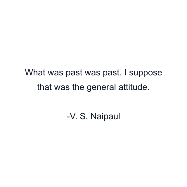 What was past was past. I suppose that was the general attitude.