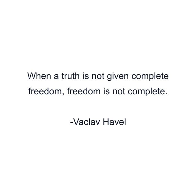 When a truth is not given complete freedom, freedom is not complete.