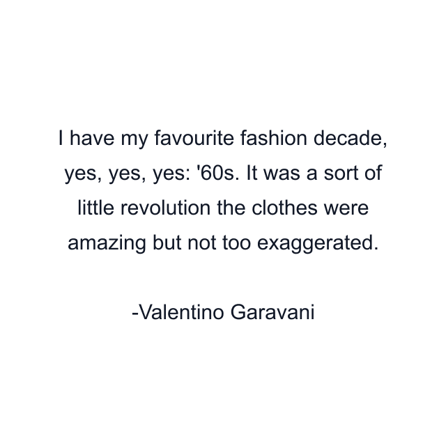 I have my favourite fashion decade, yes, yes, yes: '60s. It was a sort of little revolution the clothes were amazing but not too exaggerated.