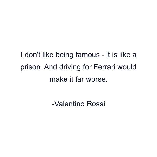 I don't like being famous - it is like a prison. And driving for Ferrari would make it far worse.