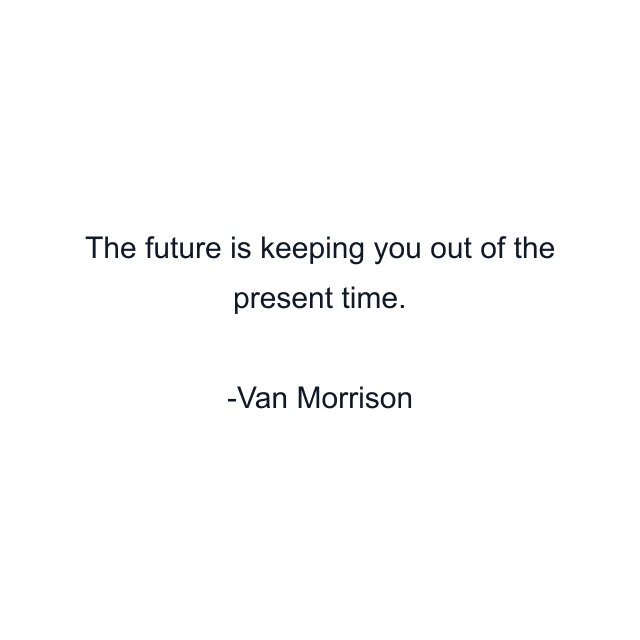 The future is keeping you out of the present time.