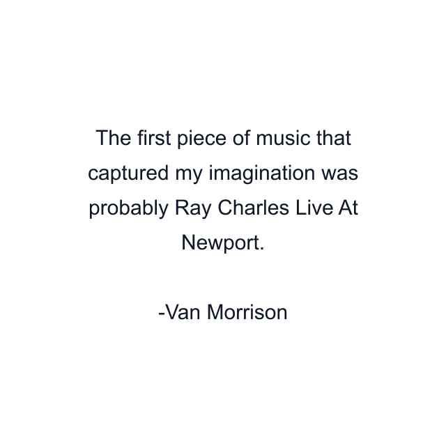 The first piece of music that captured my imagination was probably Ray Charles Live At Newport.