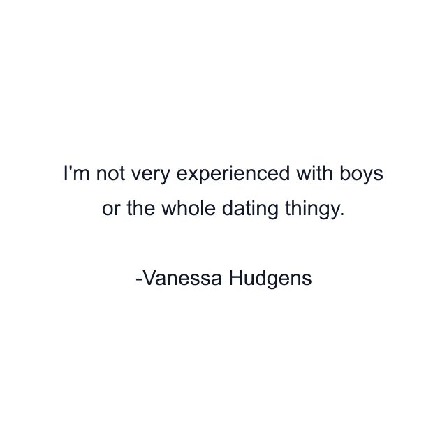 I'm not very experienced with boys or the whole dating thingy.