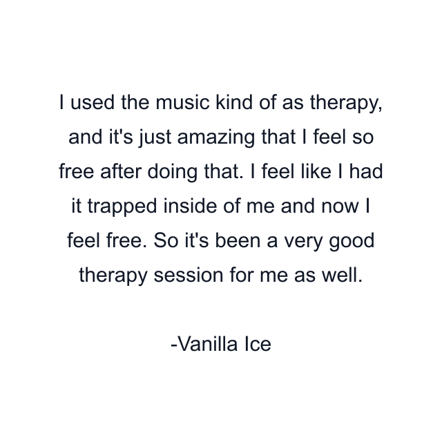 I used the music kind of as therapy, and it's just amazing that I feel so free after doing that. I feel like I had it trapped inside of me and now I feel free. So it's been a very good therapy session for me as well.