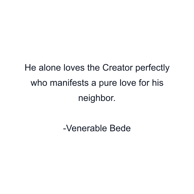 He alone loves the Creator perfectly who manifests a pure love for his neighbor.