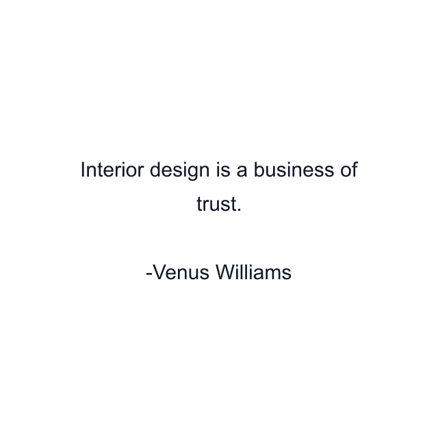 Interior design is a business of trust.