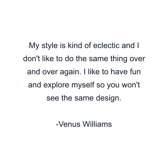 My style is kind of eclectic and I don't like to do the same thing over and over again. I like to have fun and explore myself so you won't see the same design.