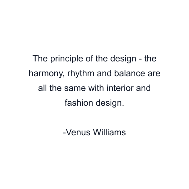 The principle of the design - the harmony, rhythm and balance are all the same with interior and fashion design.