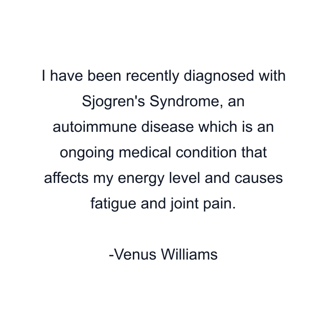 I have been recently diagnosed with Sjogren's Syndrome, an autoimmune disease which is an ongoing medical condition that affects my energy level and causes fatigue and joint pain.