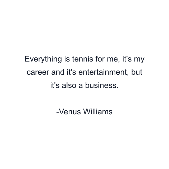 Everything is tennis for me, it's my career and it's entertainment, but it's also a business.