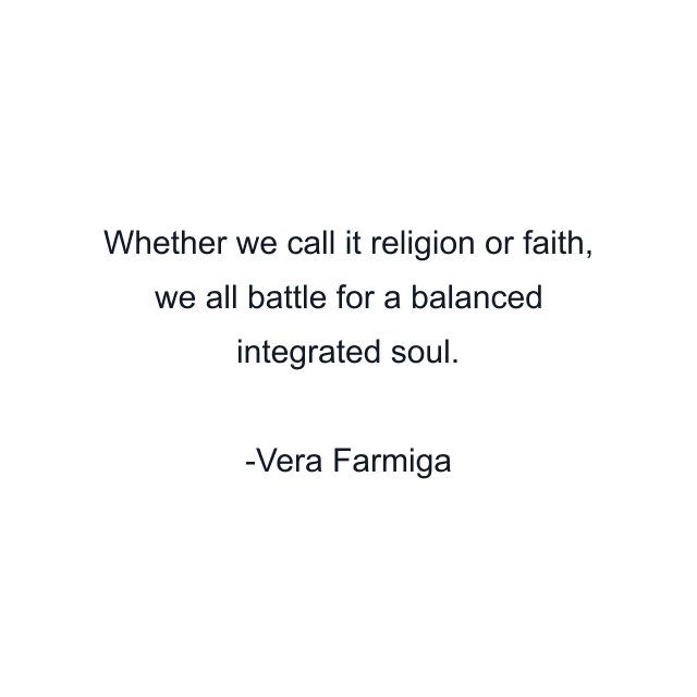 Whether we call it religion or faith, we all battle for a balanced integrated soul.