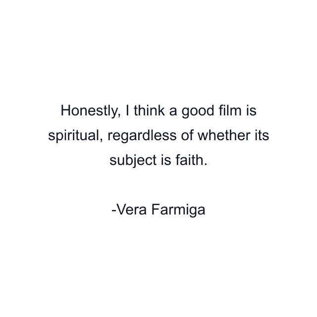 Honestly, I think a good film is spiritual, regardless of whether its subject is faith.