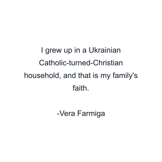 I grew up in a Ukrainian Catholic-turned-Christian household, and that is my family's faith.