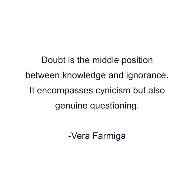 Doubt is the middle position between knowledge and ignorance. It encompasses cynicism but also genuine questioning.