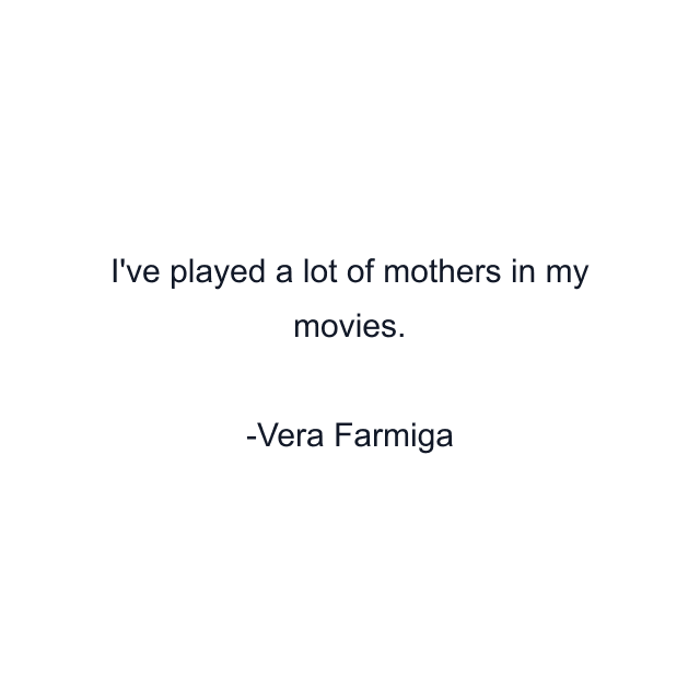 I've played a lot of mothers in my movies.