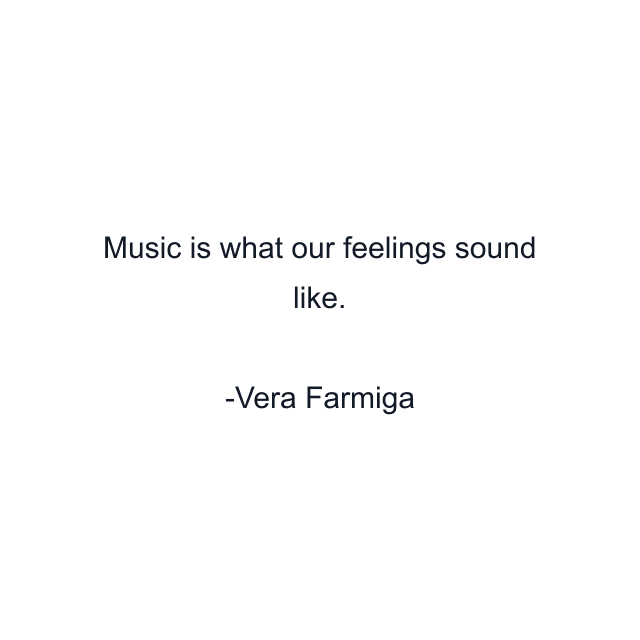 Music is what our feelings sound like.