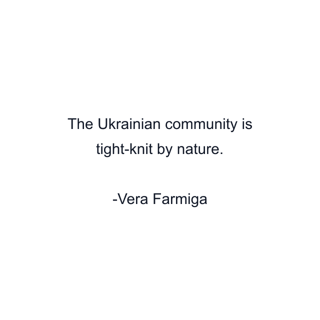 The Ukrainian community is tight-knit by nature.