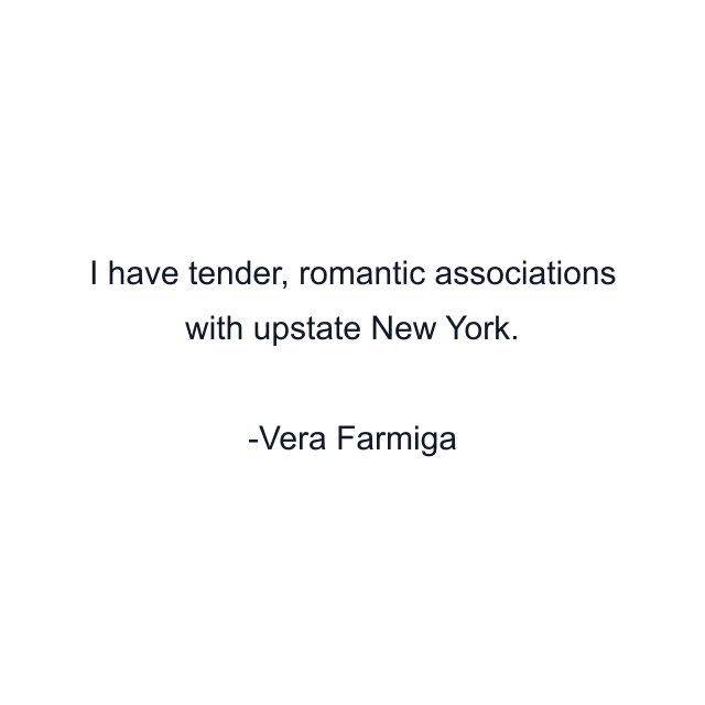 I have tender, romantic associations with upstate New York.