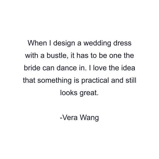 When I design a wedding dress with a bustle, it has to be one the bride can dance in. I love the idea that something is practical and still looks great.