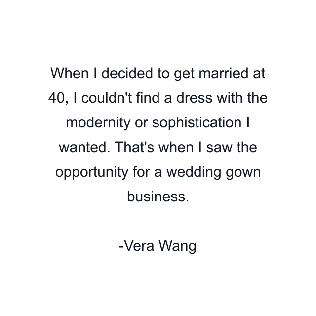 When I decided to get married at 40, I couldn't find a dress with the modernity or sophistication I wanted. That's when I saw the opportunity for a wedding gown business.