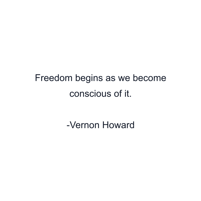 Freedom begins as we become conscious of it.