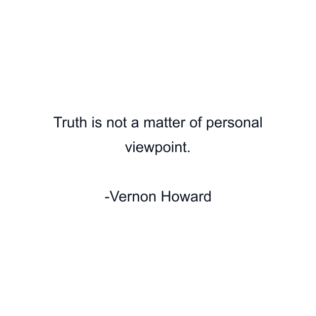 Truth is not a matter of personal viewpoint.