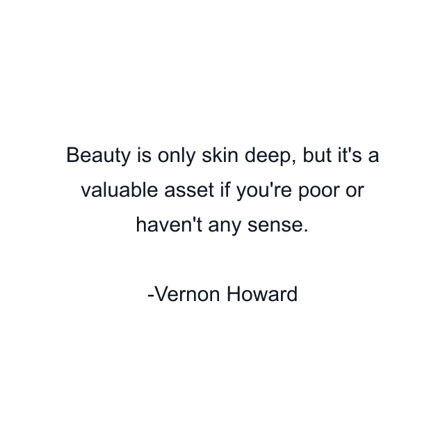 Beauty is only skin deep, but it's a valuable asset if you're poor or haven't any sense.