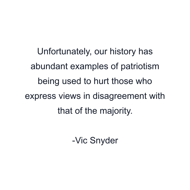 Unfortunately, our history has abundant examples of patriotism being used to hurt those who express views in disagreement with that of the majority.