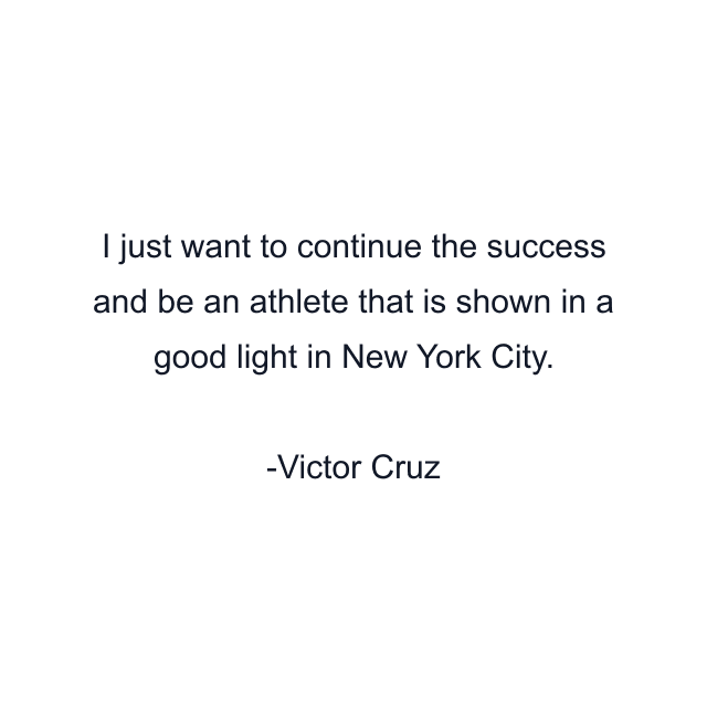 I just want to continue the success and be an athlete that is shown in a good light in New York City.