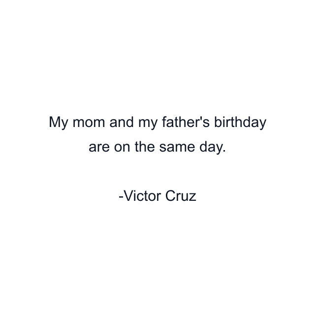 My mom and my father's birthday are on the same day.