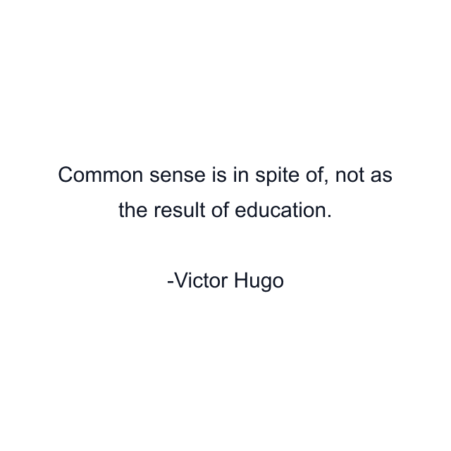 Common sense is in spite of, not as the result of education.