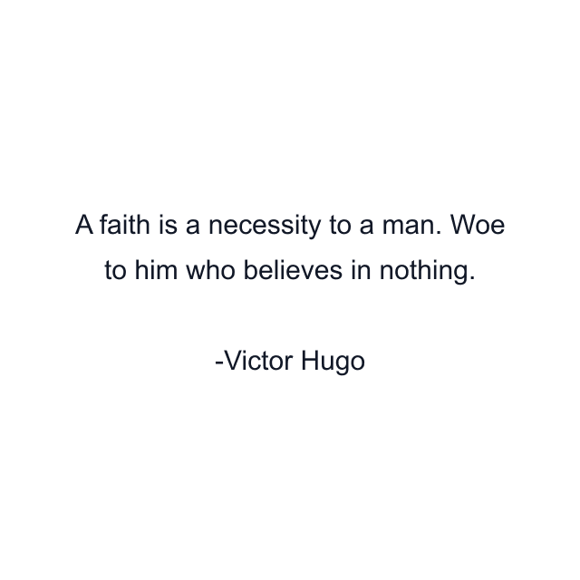 A faith is a necessity to a man. Woe to him who believes in nothing.