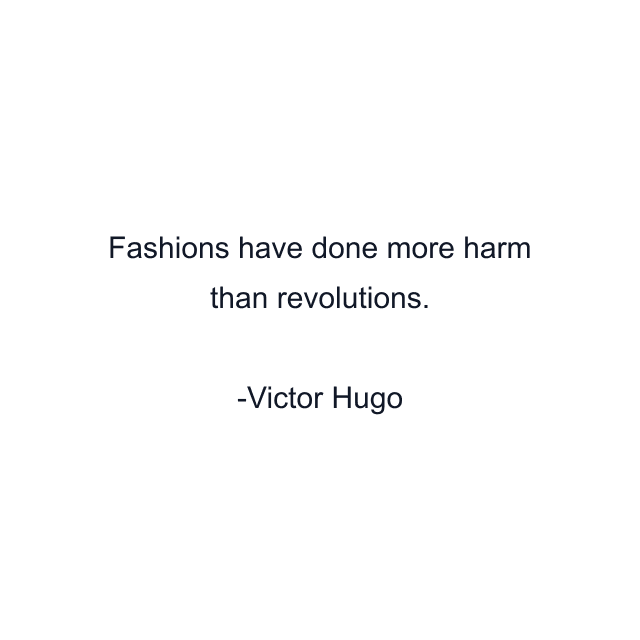 Fashions have done more harm than revolutions.