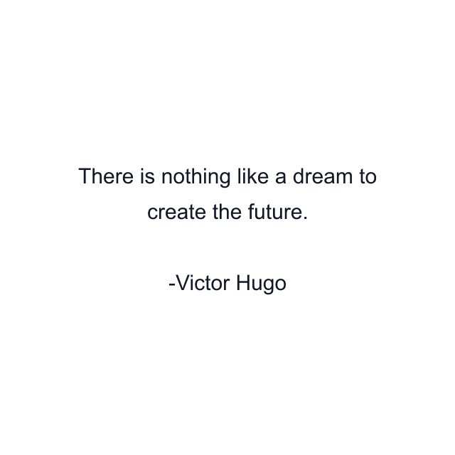 There is nothing like a dream to create the future.