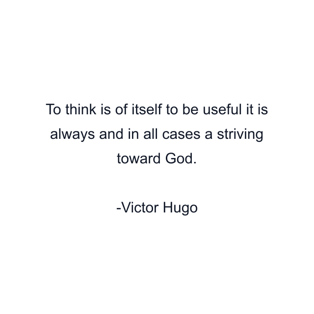 To think is of itself to be useful it is always and in all cases a striving toward God.