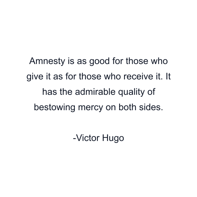 Amnesty is as good for those who give it as for those who receive it. It has the admirable quality of bestowing mercy on both sides.