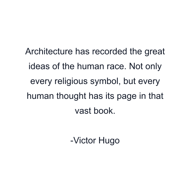 Architecture has recorded the great ideas of the human race. Not only every religious symbol, but every human thought has its page in that vast book.