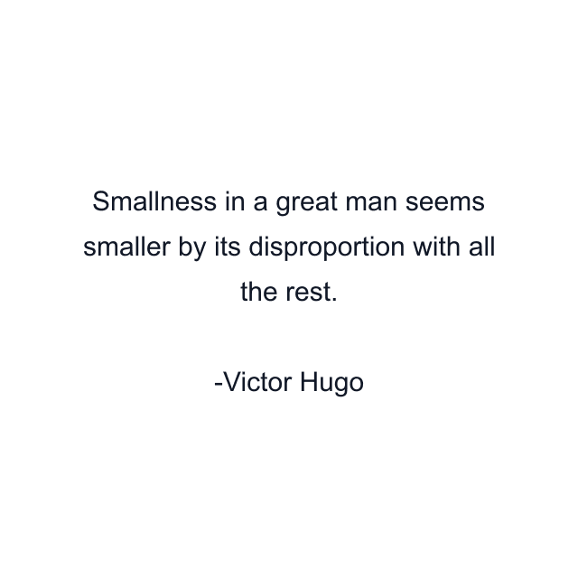 Smallness in a great man seems smaller by its disproportion with all the rest.