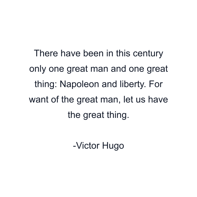 There have been in this century only one great man and one great thing: Napoleon and liberty. For want of the great man, let us have the great thing.