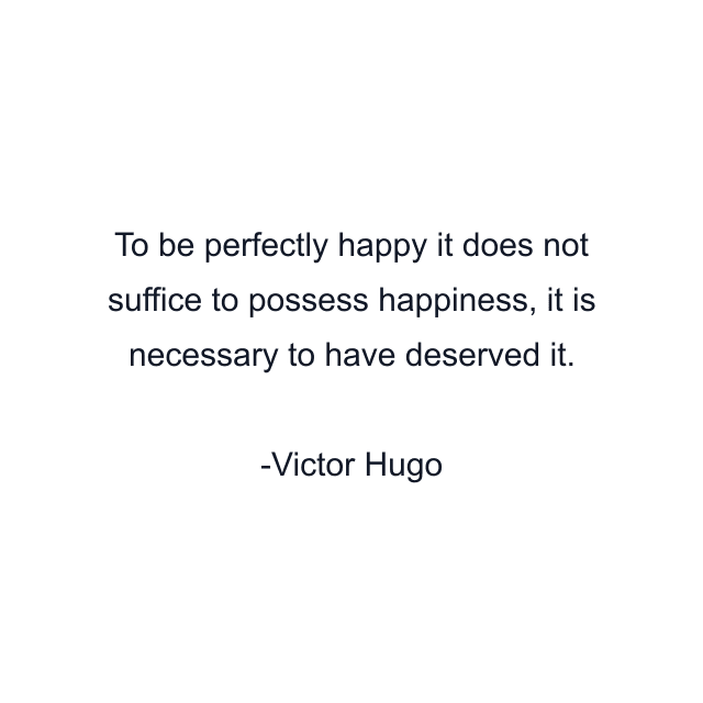 To be perfectly happy it does not suffice to possess happiness, it is necessary to have deserved it.