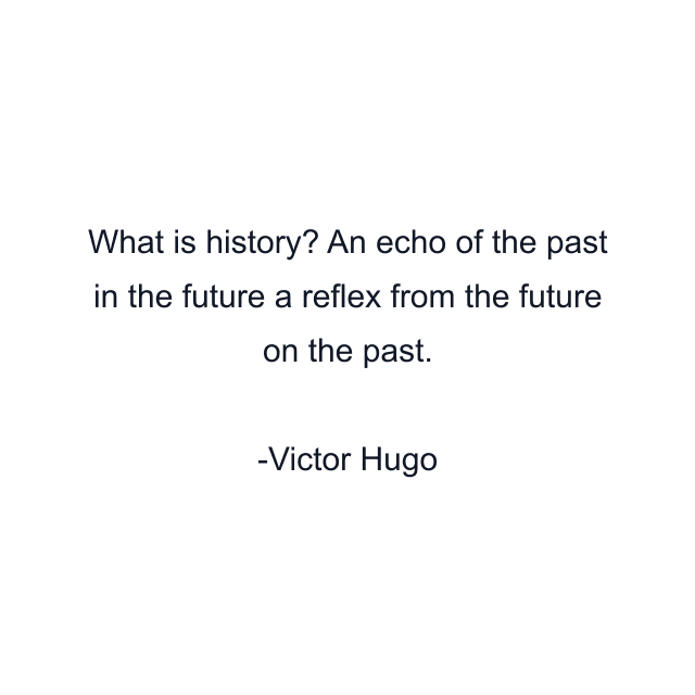 What is history? An echo of the past in the future a reflex from the future on the past.