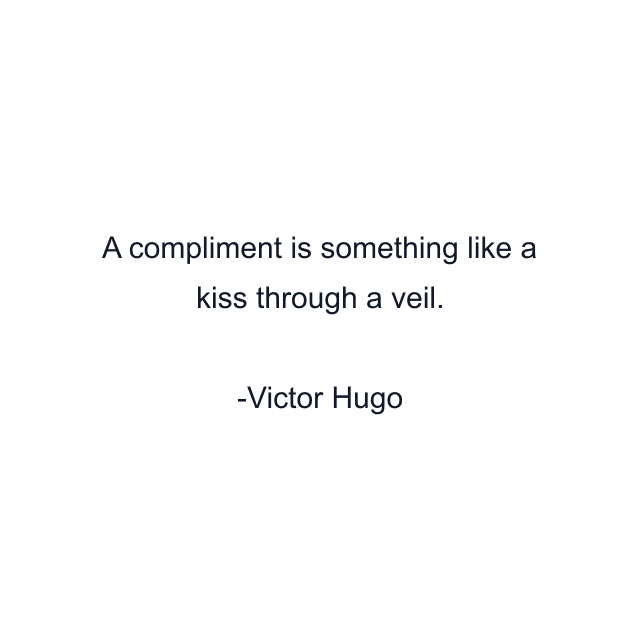 A compliment is something like a kiss through a veil.