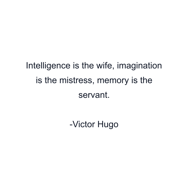 Intelligence is the wife, imagination is the mistress, memory is the servant.