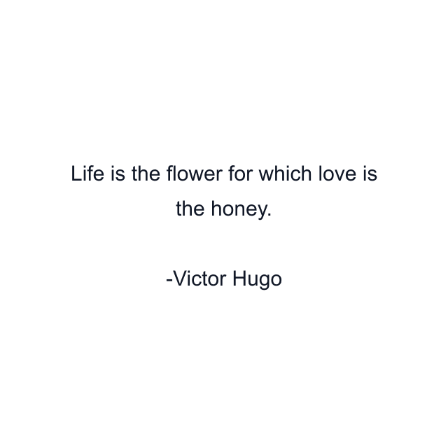 Life is the flower for which love is the honey.