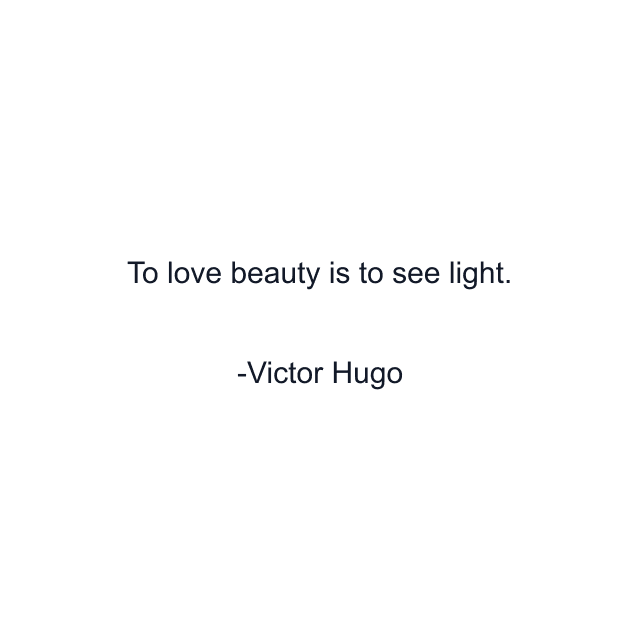 To love beauty is to see light.