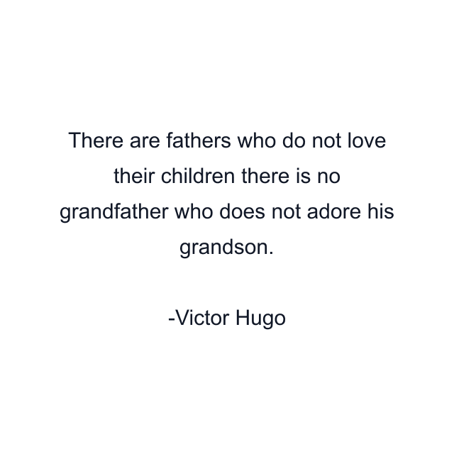 There are fathers who do not love their children there is no grandfather who does not adore his grandson.